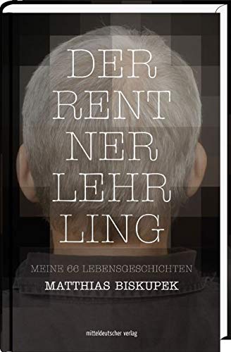 Der Rentnerlehrling: Meine 66 Lebensgeschichten