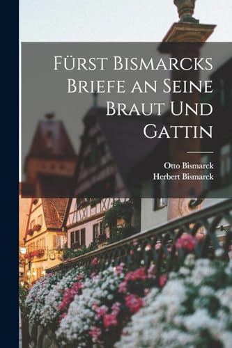 Fürst Bismarcks Briefe an Seine Braut Und Gattin von Legare Street Press