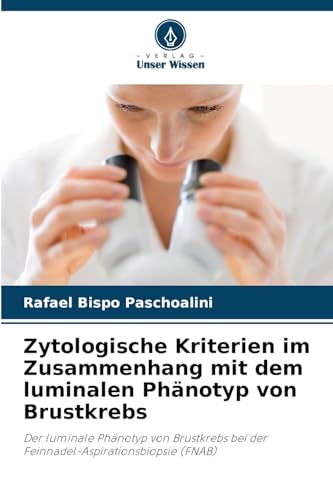 Zytologische Kriterien im Zusammenhang mit dem luminalen Phänotyp von Brustkrebs: Der luminale Phänotyp von Brustkrebs bei der Feinnadel-Aspirationsbiopsie (FNAB) von Verlag Unser Wissen