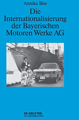 Die Internationalisierung der Bayerischen Motoren Werke AG: Vom reinen Exportgeschäft zur Gründung eigener Tochtergesellschaften im Ausland 1945–1981 (Perspektiven, 6, Band 6)