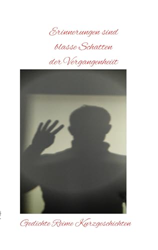 Erinnerungen sind blasse Schatten der Vergangenheit: Gedichte Reime Kurzgeschichten Erinnerungen sind blasse Schatten der Vergangenheit: Gedichte Reime Kurzgeschichten