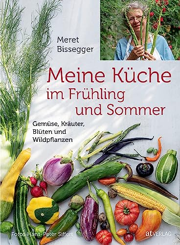 Meine Küche im Frühling und Sommer: Gemüse, Kräuter, Blüten und Wildpflanzen von AT Verlag