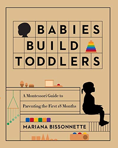 Babies Build Toddlers: A Montessori Guide to Parenting the First 18 Months
