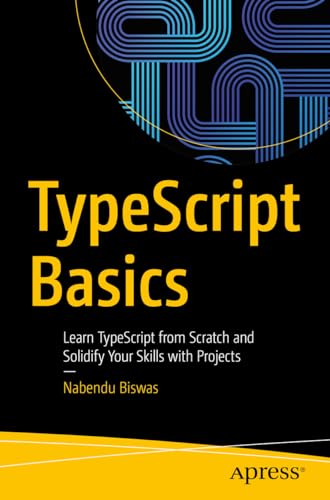 TypeScript Basics: Learn TypeScript from Scratch and Solidify Your Skills with Projects von Apress