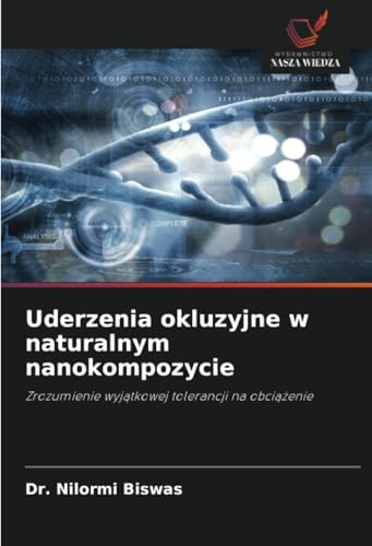Uderzenia okluzyjne w naturalnym nanokompozycie: Zrozumienie wyjątkowej tolerancji na obciążenie: Zrozumienie wyj¿tkowej tolerancji na obci¿¿enie von Wydawnictwo Nasza Wiedza