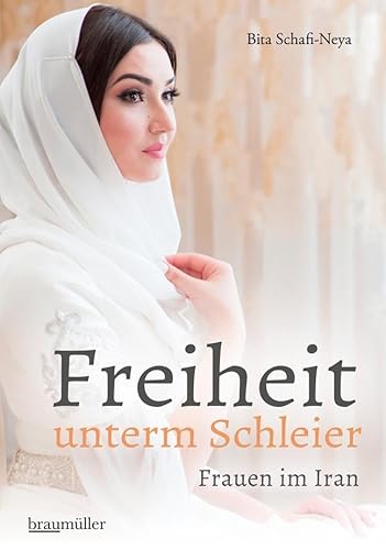 Freiheit unterm Schleier: Frauen im Iran von Braumüller