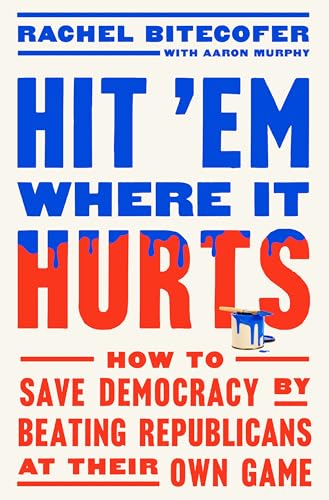 Hit 'Em Where It Hurts: How to Save Democracy by Beating Republicans at Their Own Game