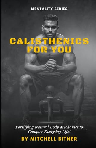 Calisthenics For You: Fortifying Natural Body Mechanics to Conquer Everyday Life!