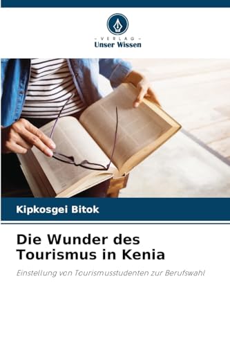 Die Wunder des Tourismus in Kenia: Einstellung von Tourismusstudenten zur Berufswahl von Verlag Unser Wissen