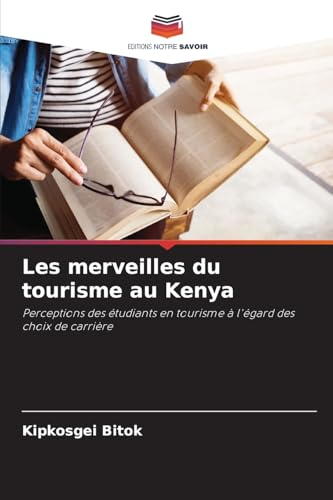 Les merveilles du tourisme au Kenya: Perceptions des étudiants en tourisme à l'égard des choix de carrière von Editions Notre Savoir