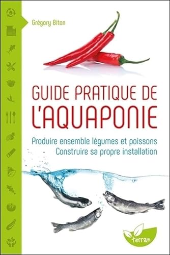 Guide pratique de l'aquaponie - Produire ensemble légumes et poissons - Construire sa propre installation Guide pratique de l'aquaponie - Produire ensemble légumes et poissons - Construire sa propre installation
