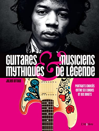Guitares mythiques et musiciens de légende: Portraits croisés entre six cordes et dix doigts