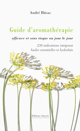 Guide d’aromathérapie efficace et sans risque, au jour le jour.: 230 indications intégrant huiles essentielles et hydrolats von AMYRIS
