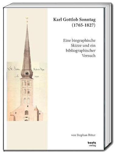 Karl Gottlob Sonntag (1765-1827): Eine biographische Skizze und ein bibliographischer Versuch von Bautz, Traugott