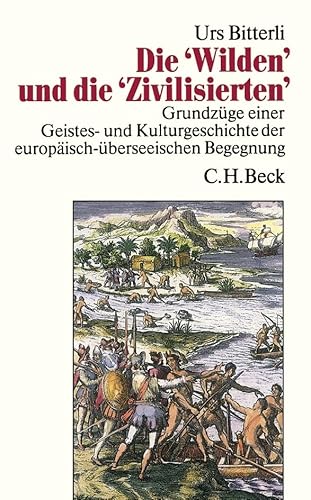 Die 'Wilden' und die 'Zivilisierten': Grundzüge einer Geistes- und Kulturgeschichte der europäisch-überseeischen Begegnung von C.H.Beck