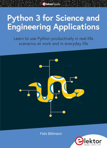 Python 3 for Science and Engineering Applications: Learn to use Python productively in real-life scenarios at work and in everyday life von Elektor