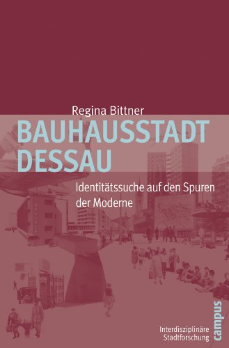 Bauhausstadt Dessau: Identitätssuche auf den Spuren der Moderne (Interdisziplinäre Stadtforschung, 8)