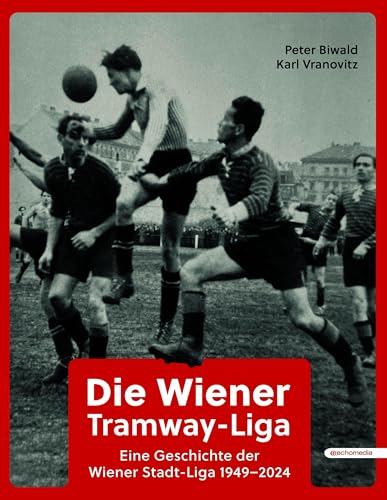 Die Wiener Tramway-Liga: Eine Geschichte der Wiener Stadt-Liga 1949 – 2024 von echomedia buchverlag