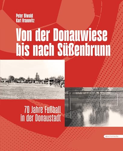 Von der Donauwiese bis nach Süßenbrunn: 70 Jahre Fußball in der Donaustadt von echo medienhaus