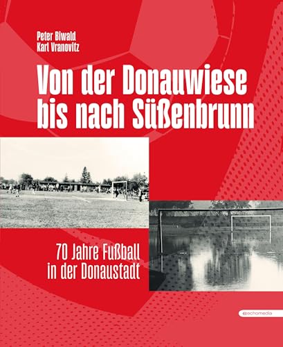 Von der Donauwiese bis nach Süßenbrunn: 70 Jahre Fußball in der Donaustadt