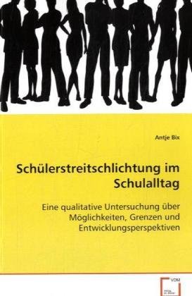 Schülerstreitschlichtung im Schulalltag: Eine qualitative Untersuchung über Möglichkeiten, Grenzen und Entwicklungsperspektiven Schülerstreitschlichtung im Schulalltag: Eine qualitative Untersuchung über Möglichkeiten, Grenzen und Entwicklungsperspektiven
