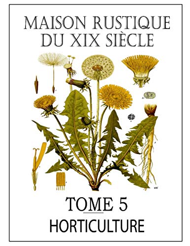 MAISON RUSTIQUE DU XIXe SIÈCLE - TOME 5: Horticulture: Encyclopédie d'Agriculture Pratique