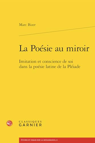 La Poésie au miroir: Imitation et conscience de soi dans la poésie latine de la Pléiade von CLASSIQ GARNIER