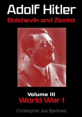 Adolf Hitler Bolshevik and Zionist Volume III World War I Second Edition