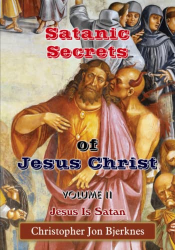 Satanic Secrets of Jesus Christ Volume II Jesus Is Satan