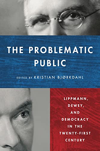 The Problematic Public: Lippmann, Dewey, and Democracy in the Twenty-First Century (Rhetoric and Democratic Deliberation)