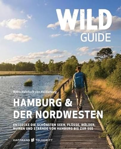 Wild Guide Hamburg & der Nordwesten: Entdecke die schönsten Seen, Flüsse, Wälder, Ruinen und Strände von Hamburg bis zur See von Haffmans & Tolkemitt