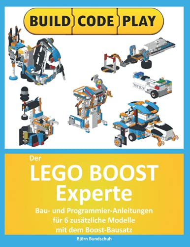 Der Lego Boost Experte: Bau- und Programmier-Anleitungen für 6 zusätzliche Modelle mit dem Boost-Bausatz von Independently published