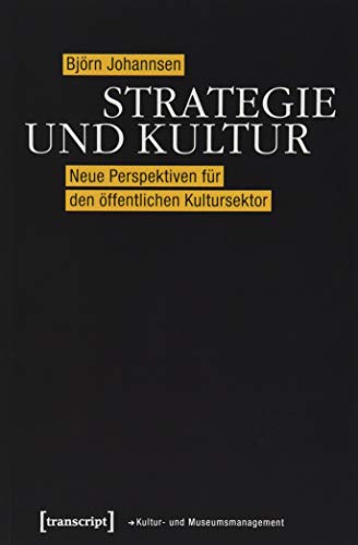 Strategie und Kultur: Neue Perspektiven für den öffentlichen Kultursektor (Schriften zum Kultur- und Museumsmanagement)
