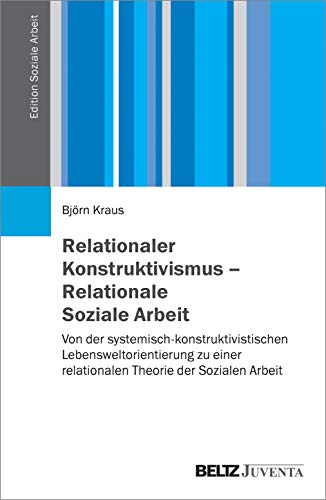 Relationaler Konstruktivismus – Relationale Soziale Arbeit: Von der systemisch-konstruktivistischen Lebensweltorientierung zu einer relationalen Theorie der Sozialen Arbeit (Edition Soziale Arbeit) von Beltz Juventa