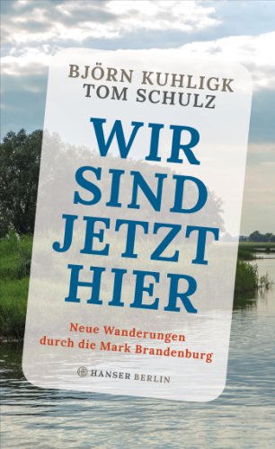 Wir sind jetzt hier: Neue Wanderungen durch die Mark Brandenburg von Hanser Berlin