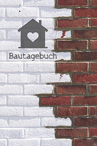 Bautagebuch: Tagebuch für Hausbau, Anbau, Umbau, Bau und Bauprojekt oder Renovierung einer Immobilie. Perfekt als Geschenk oder Geschenkidee für alle ... Logbuch oder Bautagebuch für 52 Wochen.