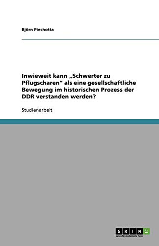 Inwieweit kann "Schwerter zu Pflugscharen" als eine gesellschaftliche Bewegung im historischen Prozess der DDR verstanden werden? von Books on Demand