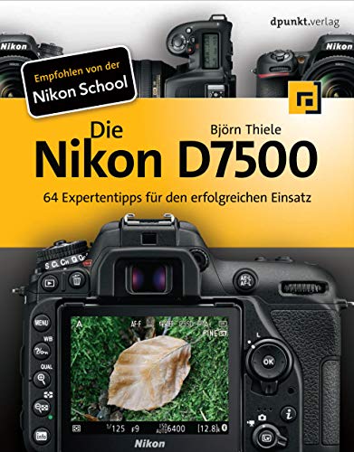 Die Nikon D7500: 64 Expertentipps für den erfolgreichen Einsatz