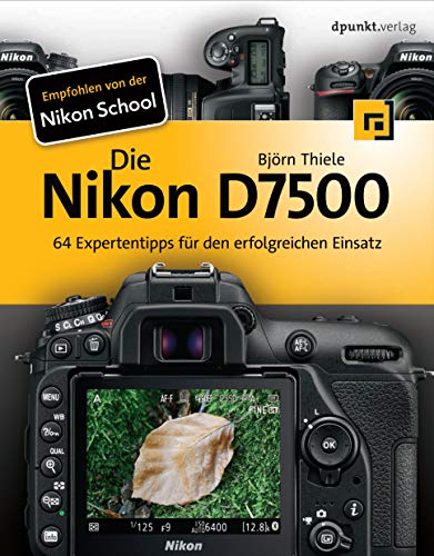 Die Nikon D7500: 64 Expertentipps für den erfolgreichen Einsatz von Dpunkt.Verlag GmbH