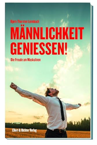 Männlichkeit genießen!: Die Freude am Maskulinen