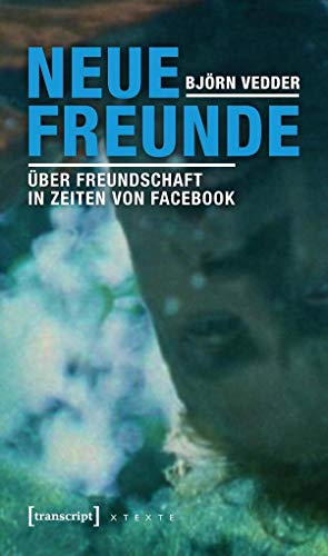 Neue Freunde: Über Freundschaft in Zeiten von Facebook (X-Texte zu Kultur und Gesellschaft) von transcript Verlag