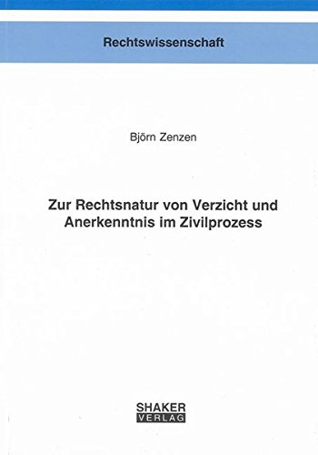 Zur Rechtsnatur von Verzicht und Anerkenntnis im Zivilprozess (Berichte aus der Rechtswissenschaft) von Shaker Verlag