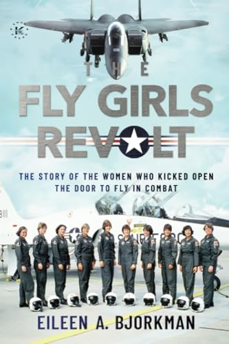 The Fly Girls Revolt: The Story of the Women Who Kicked Open the Door to Fly in Combat