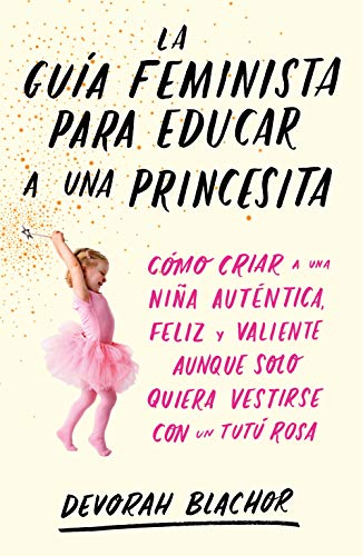 La guía feminista para educar a una princesita: Cómo criar a una niña auténtica, feliz y valiente aunque solo quiera vestirse con un tutú rosa (temas de hoy) von Ediciones Temas de Hoy