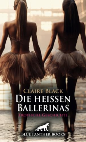 Die heißen Ballerinas | Erotische Geschichte + 2 weitere Geschichten: Ausgehungert nach Sex ... (Love, Passion & Sex) von blue panther books