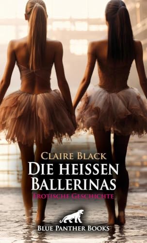 Die heißen Ballerinas | Erotische Geschichte + 2 weitere Geschichten: Ausgehungert nach Sex ... (Love, Passion & Sex) von blue panther books