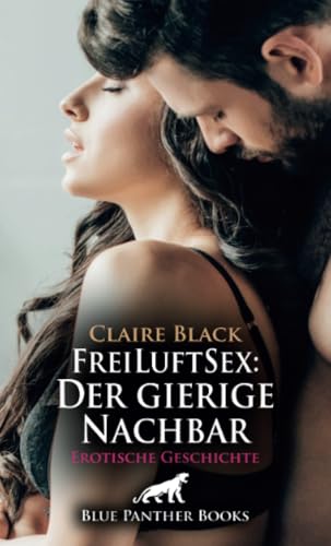 FreiLuftSex: Der gierige Nachbar | Erotische Geschichte + 1 weitere Geschichte: Entspann dich und mach dich frei ... (Love, Passion & Sex) von blue panther books