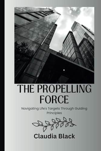 THE PROPELLING FORCE: NAVIGATING LIFE'S TARGETS THROUGH GUIDING PRINCIPLES von Independently published