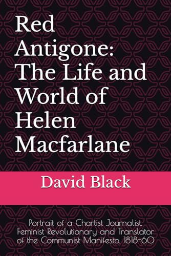 Red Antigone: The Life and World of Helen Macfarlane:1818-60 - Chartist Journalist, Feminist Revolutionary and Translator of the Communist Manifesto von Independently published