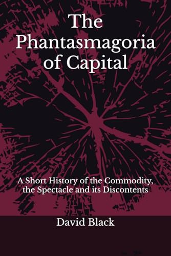 The Phantasmagoria of Capital: A Short History of the Commodity, the Spectacle and its Discontents von Independently published